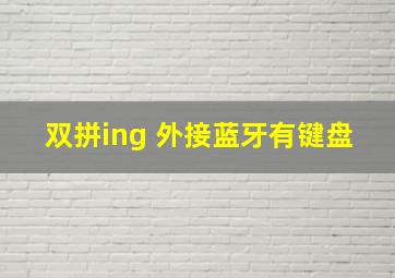 双拼ing 外接蓝牙有键盘